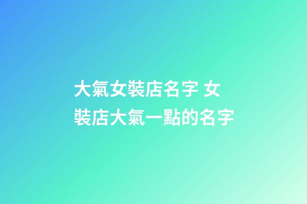 大氣女裝店名字 女裝店大氣一點的名字